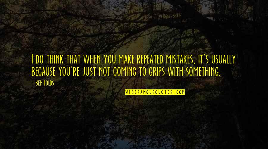 That You Re Quotes By Ben Folds: I do think that when you make repeated That You Re Quotes By Ben Folds: I do think that when you make repeated