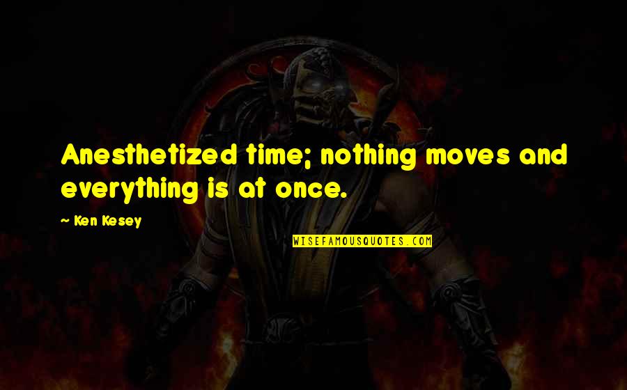 That You Requested Quotes By Ken Kesey: Anesthetized time; nothing moves and everything is at