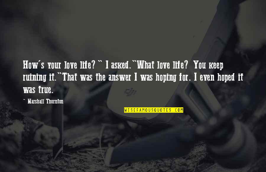 Thatanimeshow Quotes By Marshall Thornton: How's your love life?" I asked."What love life? Thatanimeshow Quotes By Marshall Thornton: How's your love life?" I asked."What love life?