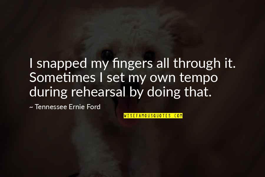 Thatanimeshow Quotes By Tennessee Ernie Ford: I snapped my fingers all through it. Sometimes Thatanimeshow Quotes By Tennessee Ernie Ford: I snapped my fingers all through it. Sometimes
