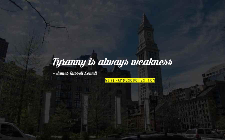 Thatankhlife Quotes By James Russell Lowell: Tyranny is always weakness Thatankhlife Quotes By James Russell Lowell: Tyranny is always weakness