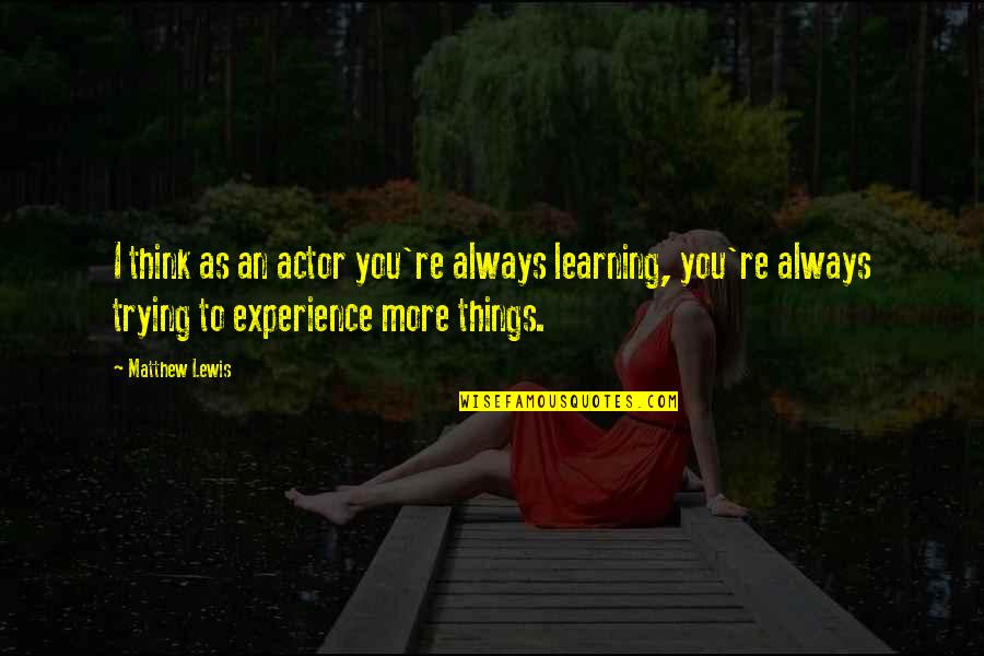 Thatankhlife Quotes By Matthew Lewis: I think as an actor you're always learning, Thatankhlife Quotes By Matthew Lewis: I think as an actor you're always learning,
