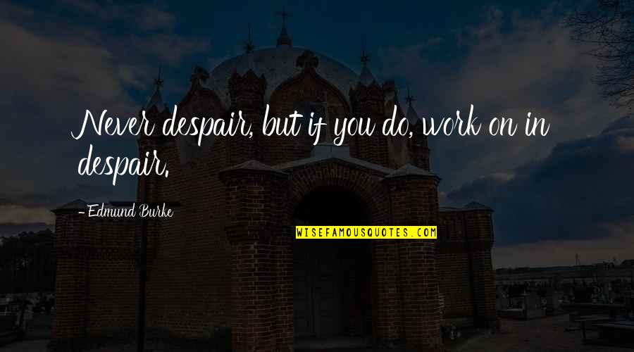 Thataway Quotes By Edmund Burke: Never despair, but if you do, work on Thataway Quotes By Edmund Burke: Never despair, but if you do, work on
