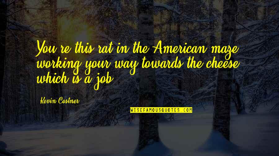 Thataway Sofa Quotes By Kevin Costner: You're this rat in the American maze, working Thataway Sofa Quotes By Kevin Costner: You're this rat in the American maze, working