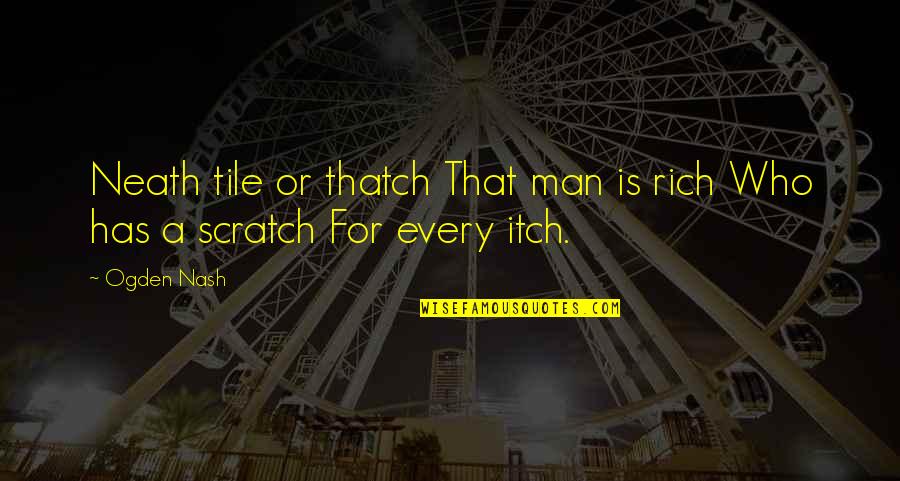 Thatch'd Quotes By Ogden Nash: Neath tile or thatch That man is rich