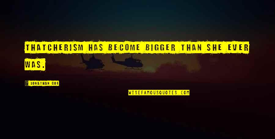 Thatcherism Quotes By Jonathan Coe: Thatcherism has become bigger than she ever was. Thatcherism Quotes By Jonathan Coe: Thatcherism has become bigger than she ever was.