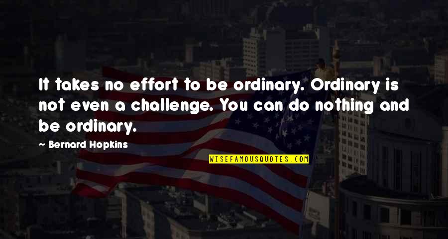 Thatcherite Quotes By Bernard Hopkins: It takes no effort to be ordinary. Ordinary