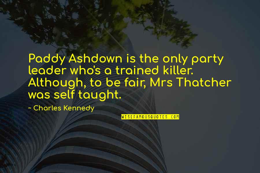 Thatcher's Quotes By Charles Kennedy: Paddy Ashdown is the only party leader who's