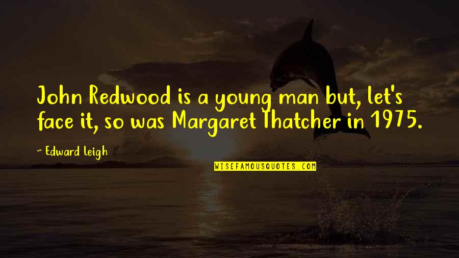 Thatcher's Quotes By Edward Leigh: John Redwood is a young man but, let's