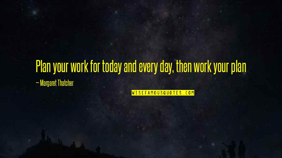 Thatcher's Quotes By Margaret Thatcher: Plan your work for today and every day,