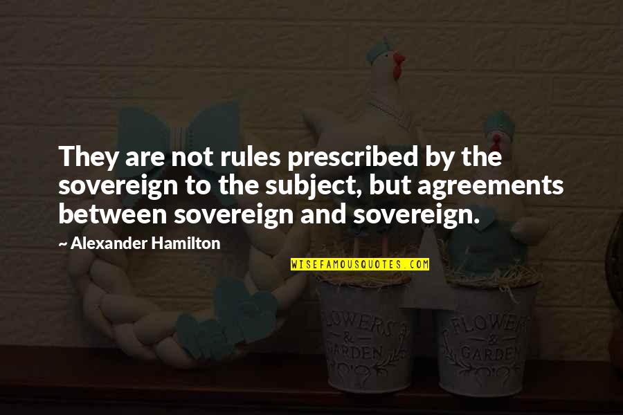 Thathagathayanane Quotes By Alexander Hamilton: They are not rules prescribed by the sovereign Thathagathayanane Quotes By Alexander Hamilton: They are not rules prescribed by the sovereign