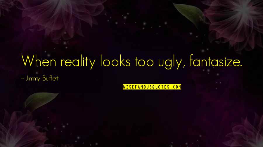 Thatherton Quotes By Jimmy Buffett: When reality looks too ugly, fantasize.