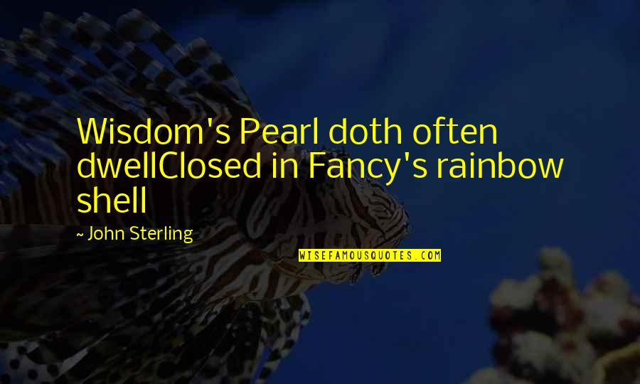 Thati Nungu Quotes By John Sterling: Wisdom's Pearl doth often dwellClosed in Fancy's rainbow Thati Nungu Quotes By John Sterling: Wisdom's Pearl doth often dwellClosed in Fancy's rainbow