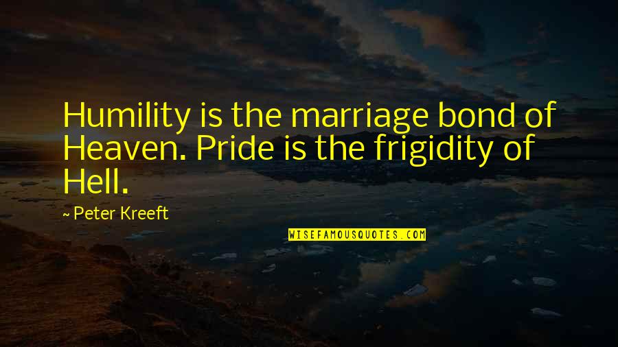 Thatit's Quotes By Peter Kreeft: Humility is the marriage bond of Heaven. Pride