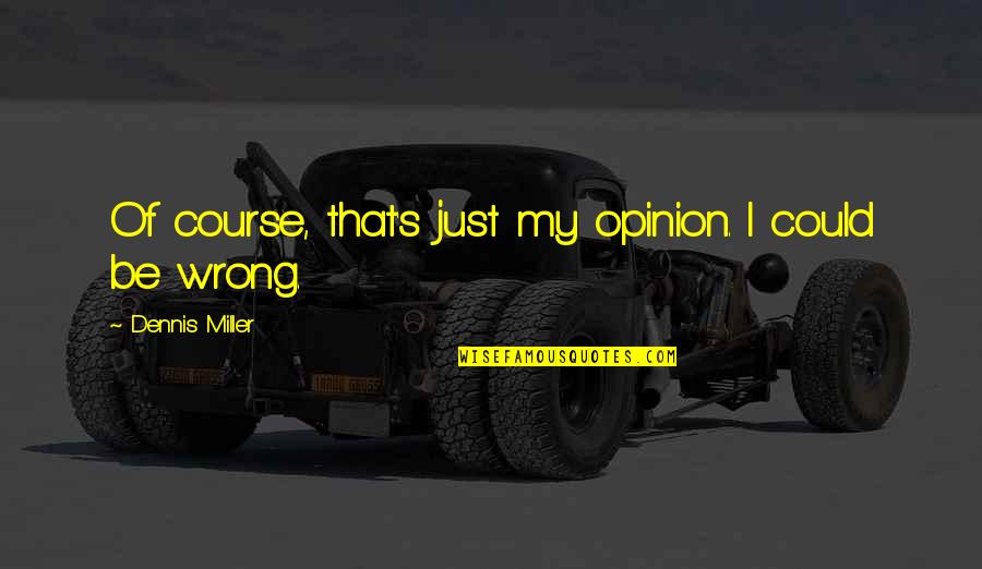 Thatmatter Quotes By Dennis Miller: Of course, that's just my opinion. I could Thatmatter Quotes By Dennis Miller: Of course, that's just my opinion. I could