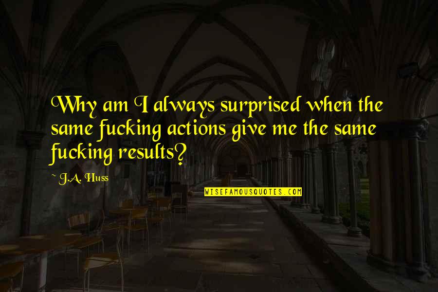 Thatonetomahawk Quotes By J.A. Huss: Why am I always surprised when the same