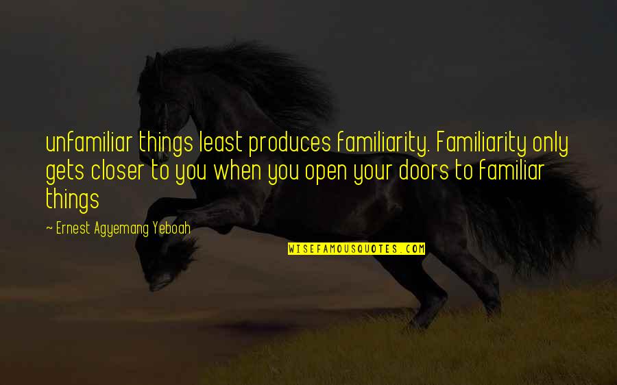 Thatorganicmom Quotes By Ernest Agyemang Yeboah: unfamiliar things least produces familiarity. Familiarity only gets