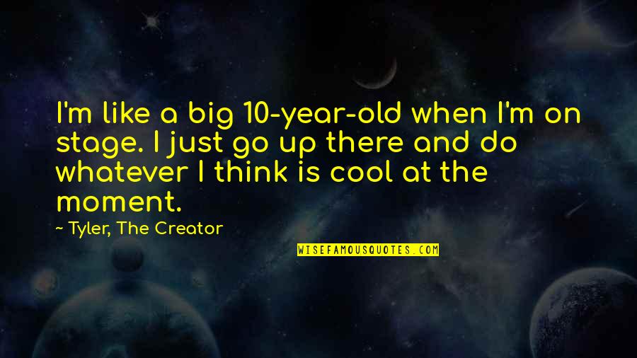 Thats A Big 10 4 Quotes By Tyler, The Creator: I'm like a big 10-year-old when I'm on Thats A Big 10 4 Quotes By Tyler, The Creator: I'm like a big 10-year-old when I'm on