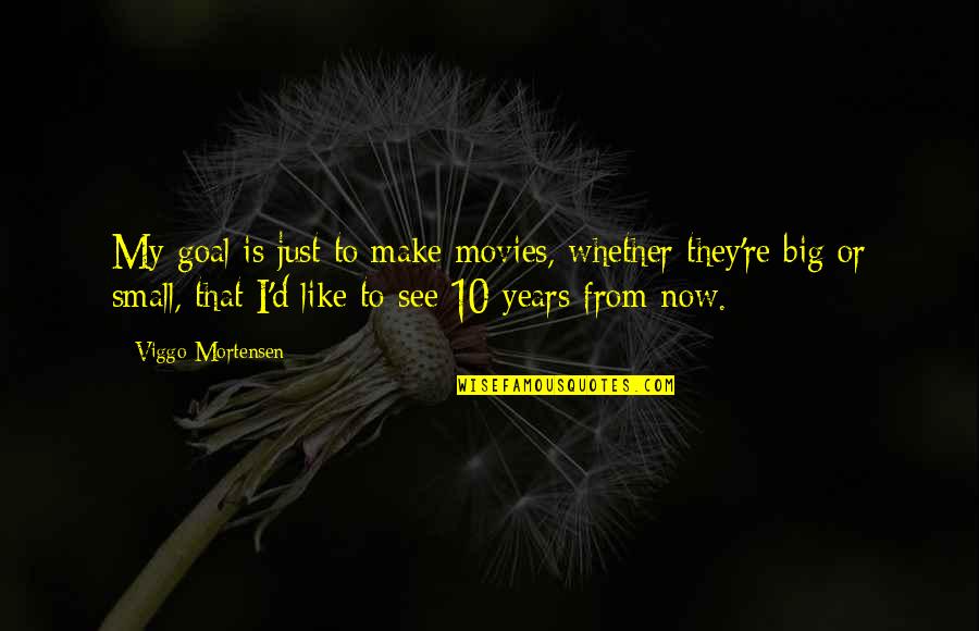 Thats A Big 10 4 Quotes By Viggo Mortensen: My goal is just to make movies, whether Thats A Big 10 4 Quotes By Viggo Mortensen: My goal is just to make movies, whether
