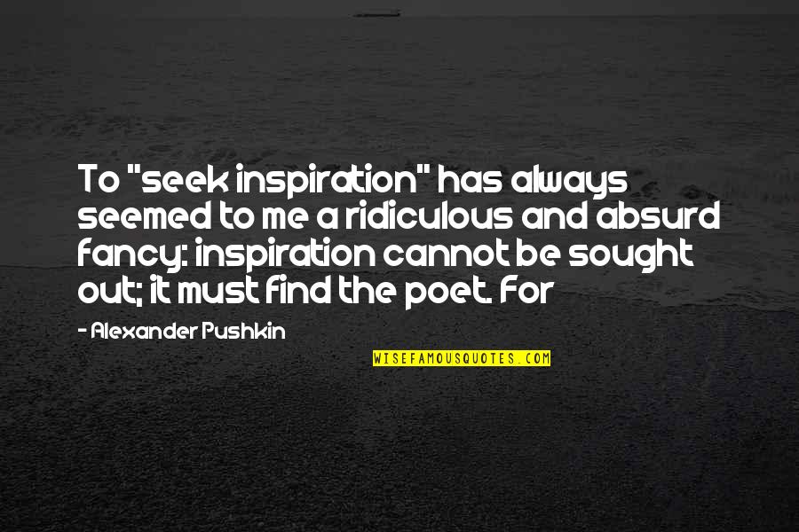 That's Always Seemed So Ridiculous To Me Quotes By Alexander Pushkin: To "seek inspiration" has always seemed to me That's Always Seemed So Ridiculous To Me Quotes By Alexander Pushkin: To "seek inspiration" has always seemed to me