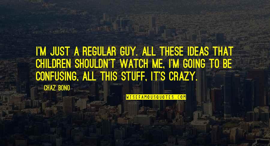 That's Crazy Quotes By Chaz Bono: I'm just a regular guy. All these ideas