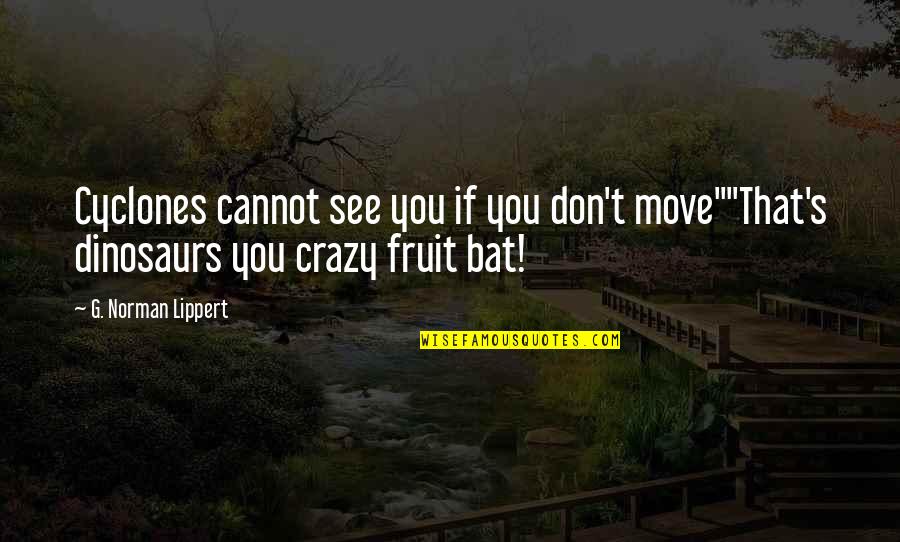 That's Crazy Quotes By G. Norman Lippert: Cyclones cannot see you if you don't move""That's That's Crazy Quotes By G. Norman Lippert: Cyclones cannot see you if you don't move""That's
