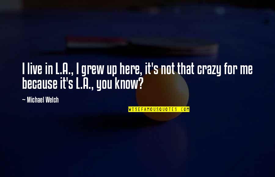 That's Crazy Quotes By Michael Welch: I live in L.A., I grew up here,