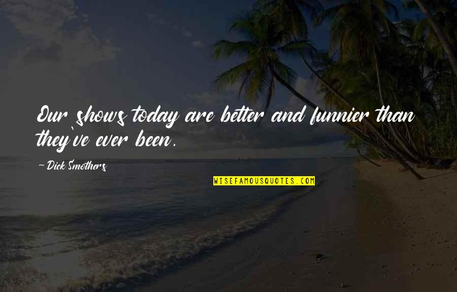 Thats Funnier Than Quotes By Dick Smothers: Our shows today are better and funnier than Thats Funnier Than Quotes By Dick Smothers: Our shows today are better and funnier than