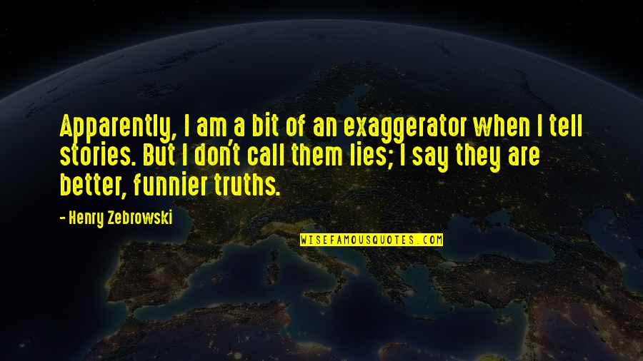 Thats Funnier Than Quotes By Henry Zebrowski: Apparently, I am a bit of an exaggerator Thats Funnier Than Quotes By Henry Zebrowski: Apparently, I am a bit of an exaggerator