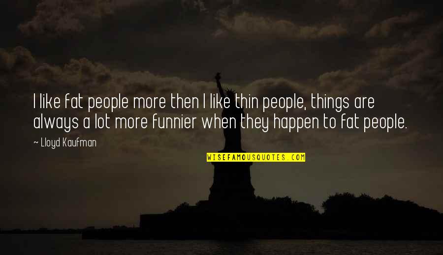 Thats Funnier Than Quotes By Lloyd Kaufman: I like fat people more then I like Thats Funnier Than Quotes By Lloyd Kaufman: I like fat people more then I like