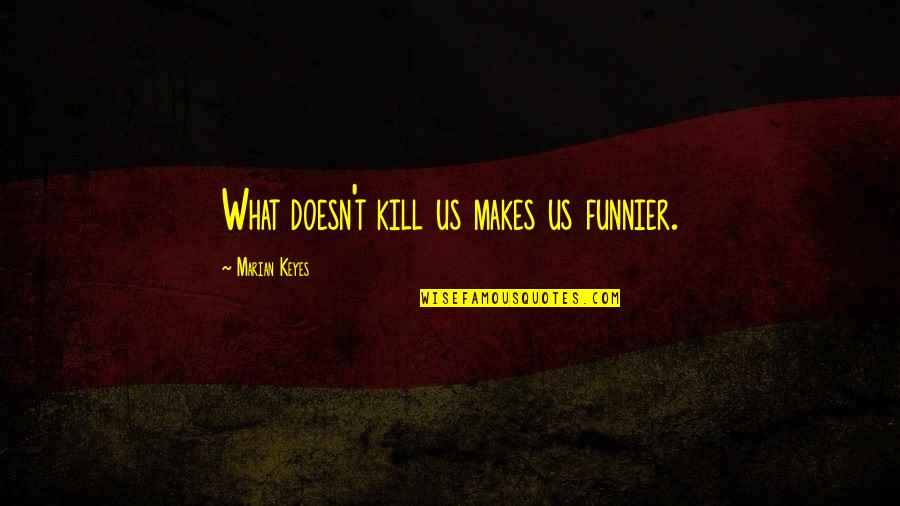 Thats Funnier Than Quotes By Marian Keyes: What doesn't kill us makes us funnier. Thats Funnier Than Quotes By Marian Keyes: What doesn't kill us makes us funnier.