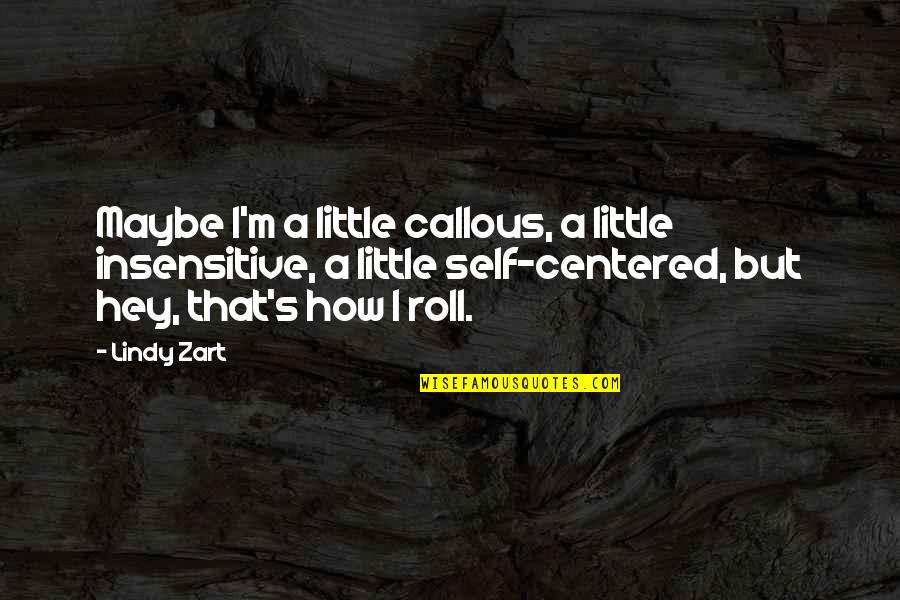 That's How We Roll Quotes By Lindy Zart: Maybe I'm a little callous, a little insensitive,