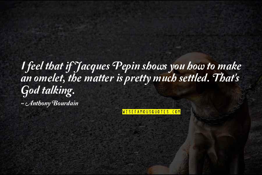That's How You Feel Quotes By Anthony Bourdain: I feel that if Jacques Pepin shows you