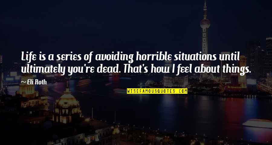 That's How You Feel Quotes By Eli Roth: Life is a series of avoiding horrible situations