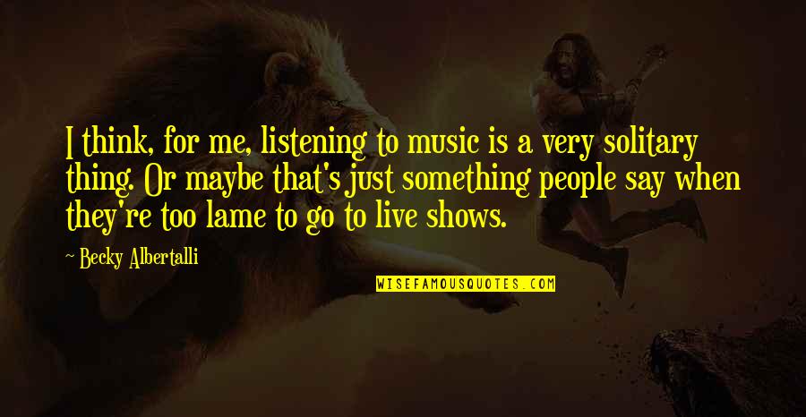 That's Just Me Quotes By Becky Albertalli: I think, for me, listening to music is That's Just Me Quotes By Becky Albertalli: I think, for me, listening to music is