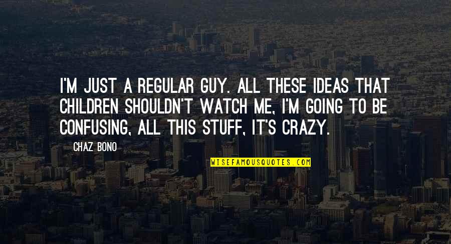That's Just Me Quotes By Chaz Bono: I'm just a regular guy. All these ideas That's Just Me Quotes By Chaz Bono: I'm just a regular guy. All these ideas