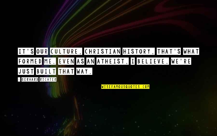That's Just Me Quotes By Gerhard Richter: It's our culture, Christian history, that's what formed That's Just Me Quotes By Gerhard Richter: It's our culture, Christian history, that's what formed
