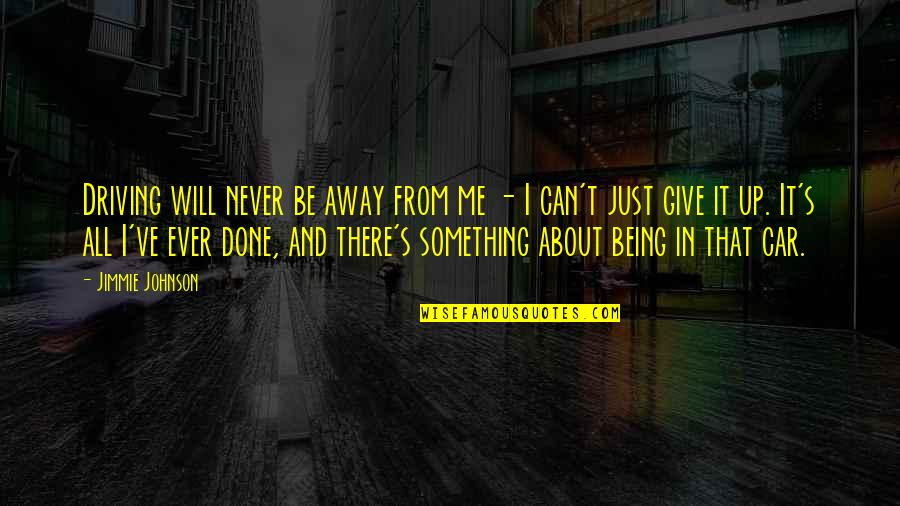 That's Just Me Quotes By Jimmie Johnson: Driving will never be away from me - That's Just Me Quotes By Jimmie Johnson: Driving will never be away from me -