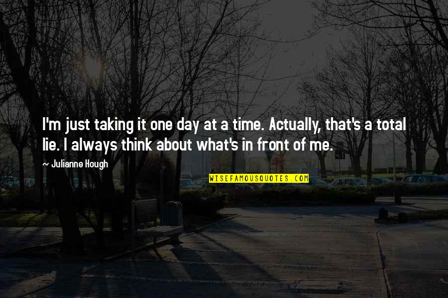 That's Just Me Quotes By Julianne Hough: I'm just taking it one day at a That's Just Me Quotes By Julianne Hough: I'm just taking it one day at a