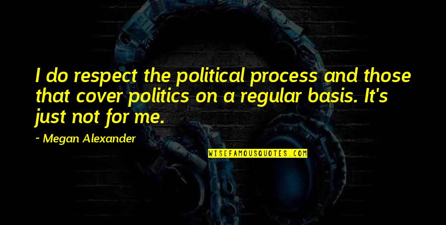 That's Just Me Quotes By Megan Alexander: I do respect the political process and those That's Just Me Quotes By Megan Alexander: I do respect the political process and those