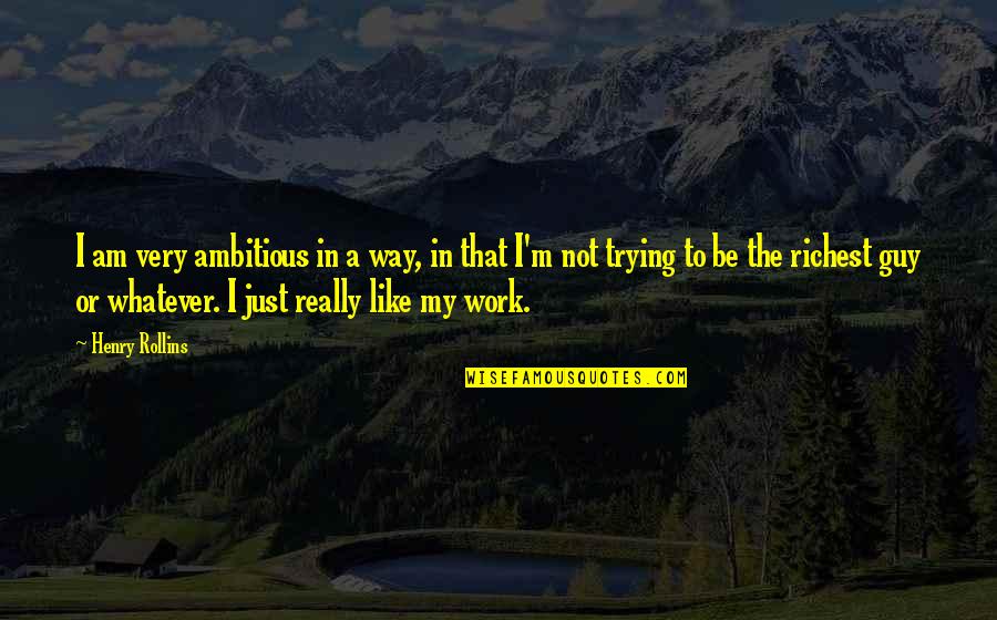 That's Just The Way I Am Quotes By Henry Rollins: I am very ambitious in a way, in