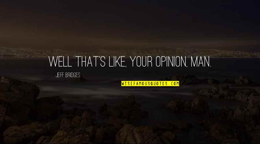 Thats Like Your Opinion Man Quotes By Jeff Bridges: Well that's like, your opinion, man.