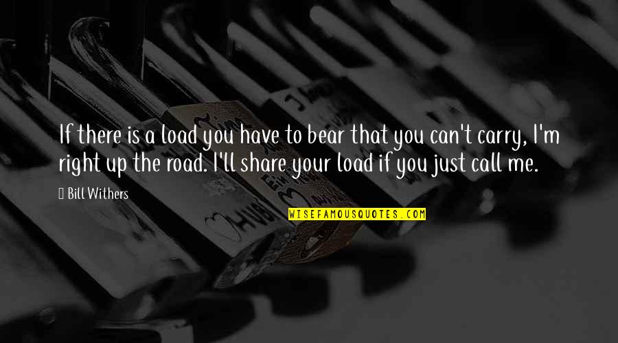 That's Me Right There Quotes By Bill Withers: If there is a load you have to