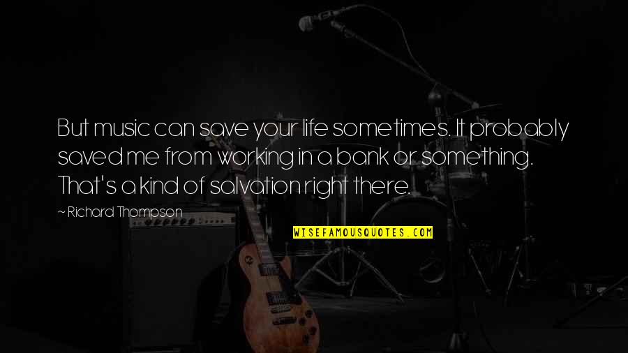 That's Me Right There Quotes By Richard Thompson: But music can save your life sometimes. It