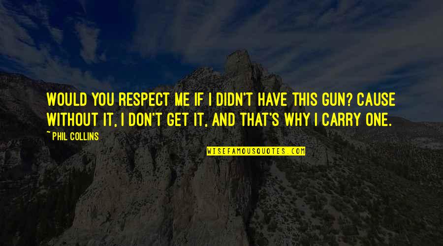 That's Me Without You Quotes By Phil Collins: Would you respect me if I didn't have