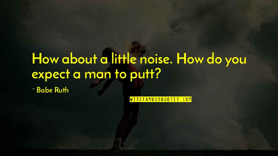 That's My Babe Quotes By Babe Ruth: How about a little noise. How do you