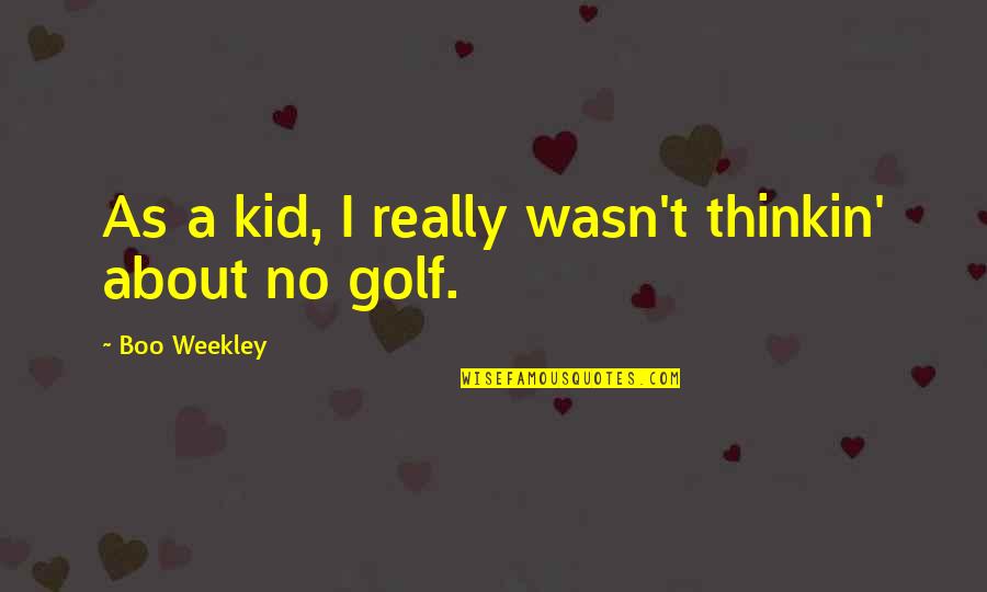 That's My Boo Quotes By Boo Weekley: As a kid, I really wasn't thinkin' about That's My Boo Quotes By Boo Weekley: As a kid, I really wasn't thinkin' about