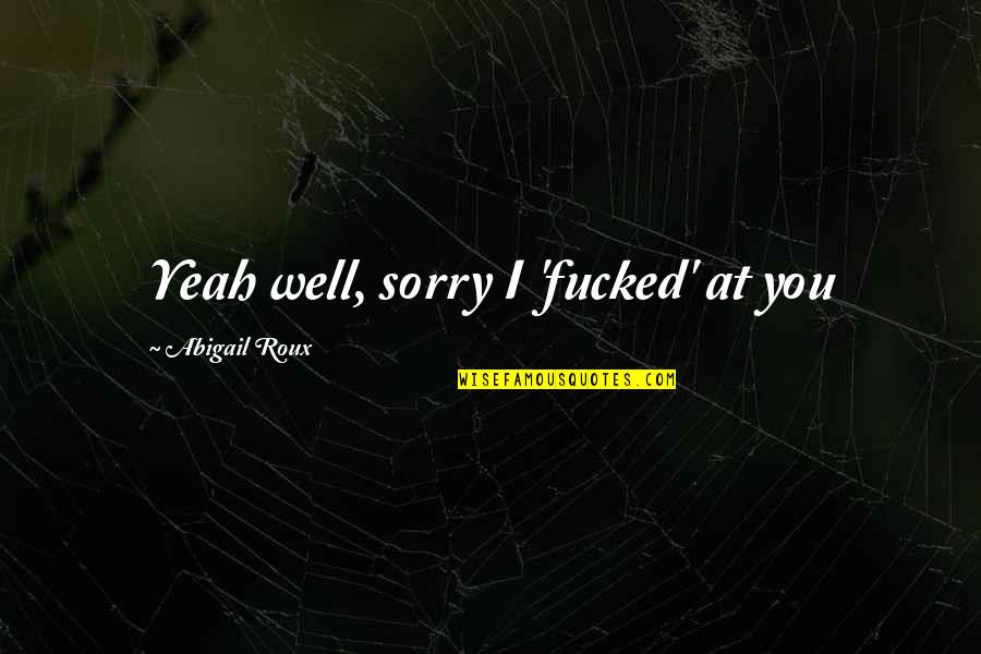 That's My Boy Chad Quotes By Abigail Roux: Yeah well, sorry I 'fucked' at you That's My Boy Chad Quotes By Abigail Roux: Yeah well, sorry I 'fucked' at you