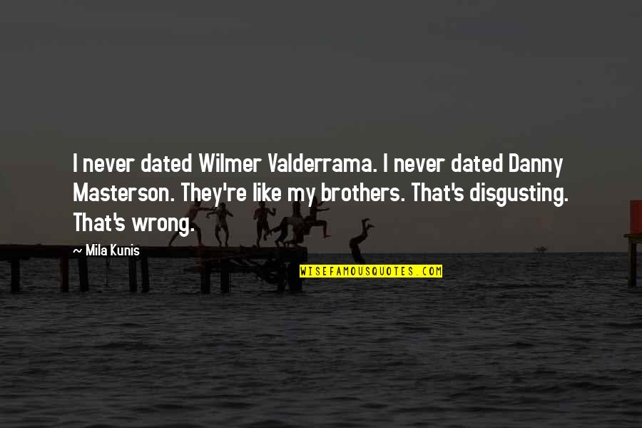 That's My Brother Quotes By Mila Kunis: I never dated Wilmer Valderrama. I never dated