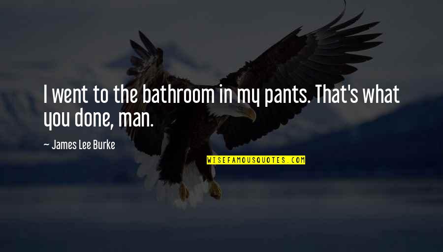 That's My Man Quotes By James Lee Burke: I went to the bathroom in my pants.